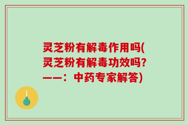 灵芝粉有作用吗(灵芝粉有功效吗?——:专家解答) 灵芝粉有作用吗(灵芝粉有功效吗?——:专家解答)