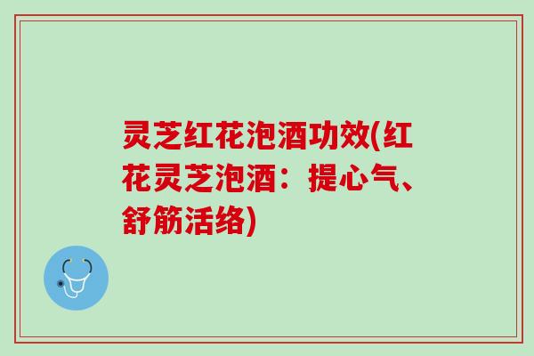 灵芝红花泡酒功效(红花灵芝泡酒：提心气、舒筋活络)