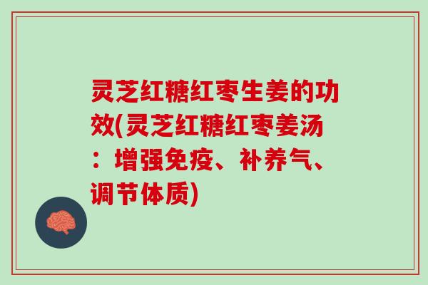 灵芝红糖红枣生姜的功效(灵芝红糖红枣姜汤：增强免疫、补养气、调节体质)