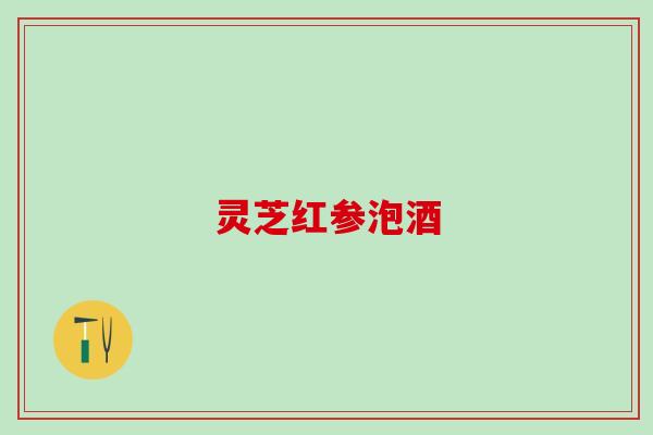 灵芝红参泡酒