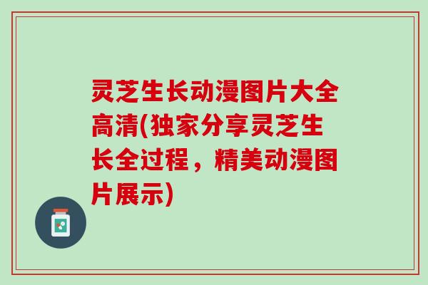 灵芝生长动漫图片大全高清(独家分享灵芝生长全过程，精美动漫图片展示)