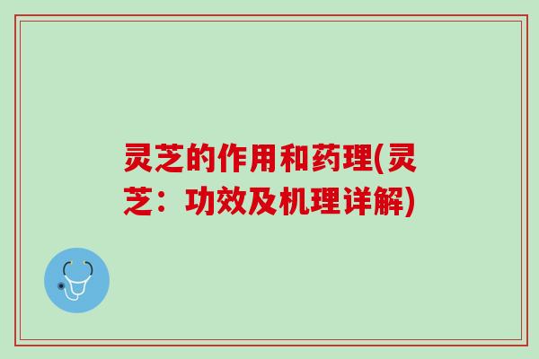 灵芝的作用和药理(灵芝:功效及机理详解) 灵芝的作用和药理(灵芝:功效及机理详解)