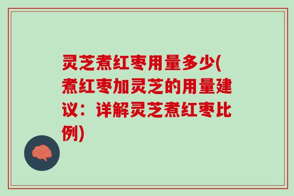 灵芝煮红枣用量多少(煮红枣加灵芝的用量建议：详解灵芝煮红枣比例)