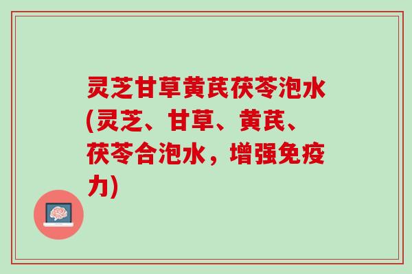 灵芝甘草黄芪茯苓泡水(灵芝、甘草、黄芪、茯苓合泡水，增强免疫力)