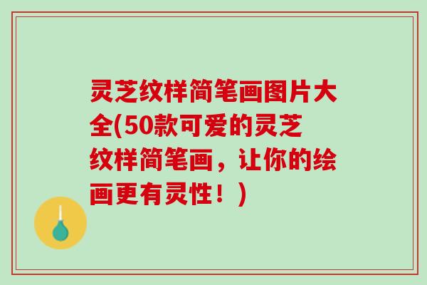 灵芝纹样简笔画图片大全(50款可爱的灵芝纹样简笔画，让你的绘画更有灵性！)