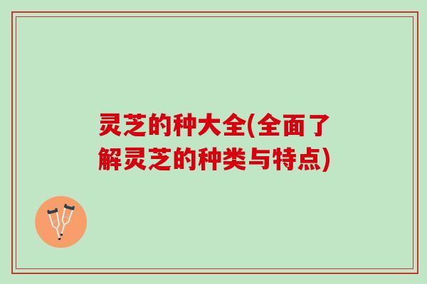 灵芝的种大全(全面了解灵芝的种类与特点)