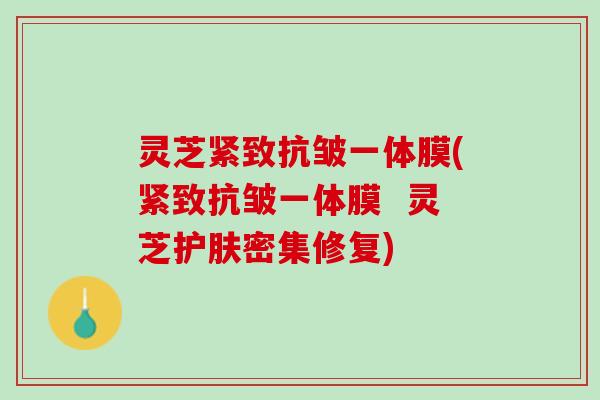 灵芝紧致抗皱一体膜(紧致抗皱一体膜  灵芝护肤密集修复)