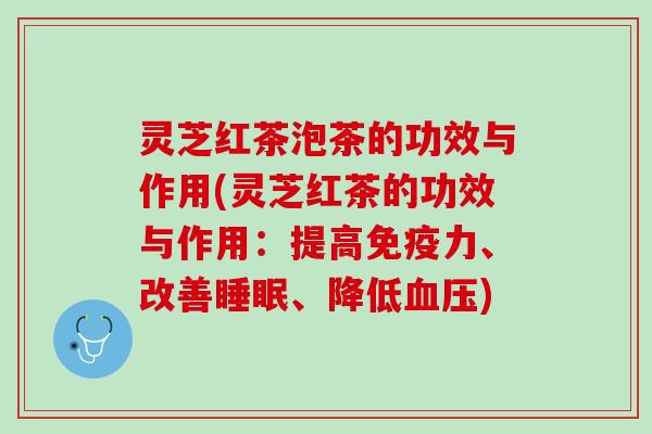 灵芝红茶泡茶的功效与作用(灵芝红茶的功效与作用：提高免疫力、改善睡眠、降低血压)