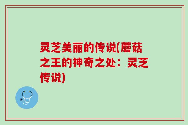 灵芝美丽的传说(蘑菇之王的神奇之处：灵芝传说)