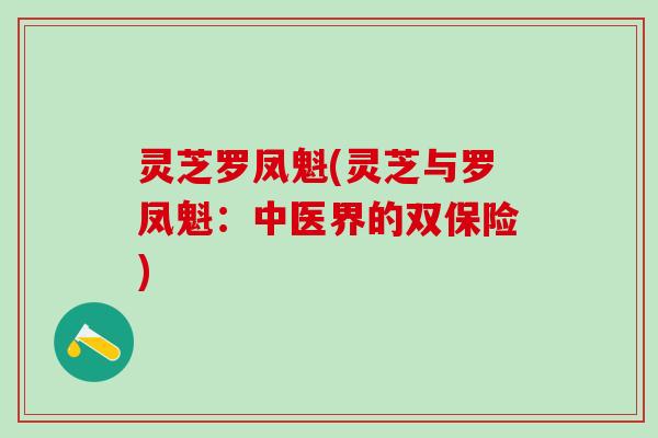 灵芝罗凤魁(灵芝与罗凤魁:中医界的双保险) 灵芝罗凤魁(灵芝与罗凤魁:中医界的双保险)