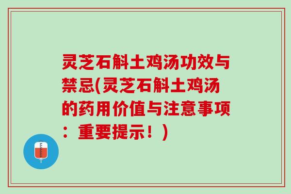灵芝石斛土鸡汤功效与禁忌(灵芝石斛土鸡汤的药用价值与注意事项：重要提示！)