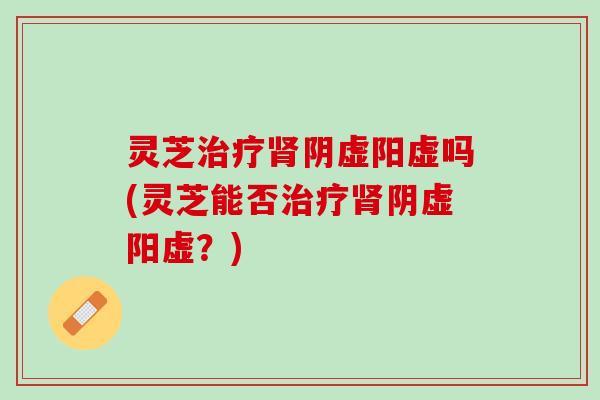 灵芝阴虚阳虚吗(灵芝能否阴虚阳虚？)