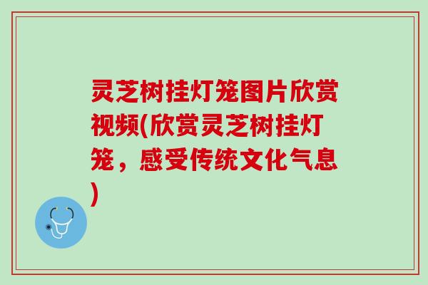 灵芝树挂灯笼图片欣赏视频(欣赏灵芝树挂灯笼，感受传统文化气息)