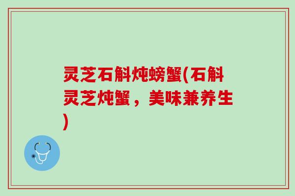 灵芝石斛炖螃蟹(石斛灵芝炖蟹，美味兼养生)