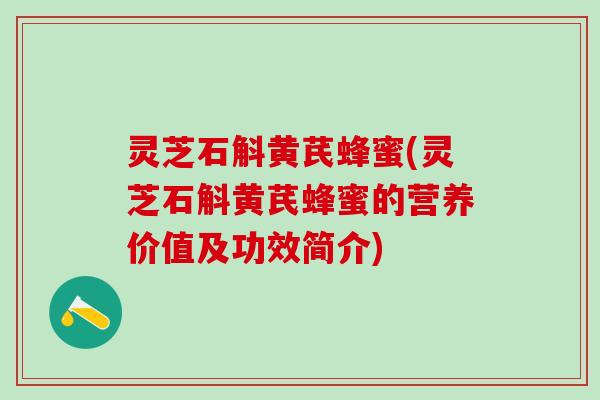 灵芝石斛黄芪蜂蜜(灵芝石斛黄芪蜂蜜的营养价值及功效简介) 灵芝石斛黄芪蜂蜜(灵芝石斛黄芪蜂蜜的营养价值及功效简介)