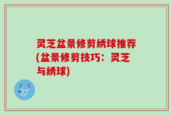 灵芝盆景修剪绣球推荐(盆景修剪技巧：灵芝与绣球)