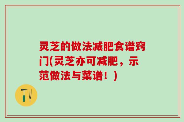 灵芝的做法食谱窍门(灵芝亦可,示范做法与菜谱!) 灵芝的做法食谱窍门(灵芝亦可,示范做法与菜谱!)