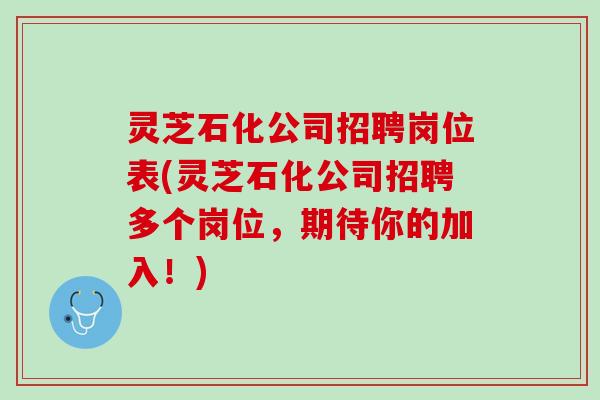 灵芝石化公司招聘岗位表(灵芝石化公司招聘多个岗位,期待你的加入!) 灵芝石化公司招聘岗位表(灵芝石化公司招聘多个岗位,期待你的加入!)