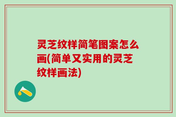 灵芝纹样简笔图案怎么画(简单又实用的灵芝纹样画法) 灵芝纹样简笔图案怎么画(简单又实用的灵芝纹样画法)