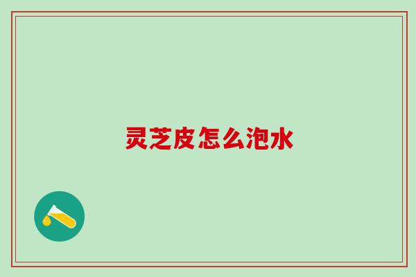 灵芝皮怎么泡水