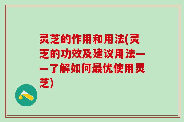 灵芝的作用和用法(灵芝的功效及建议用法——了解如何优使用灵芝)