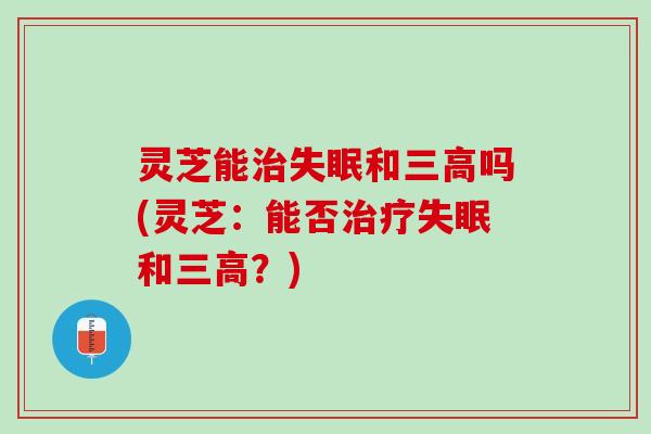 灵芝能和吗(灵芝：能否和？)