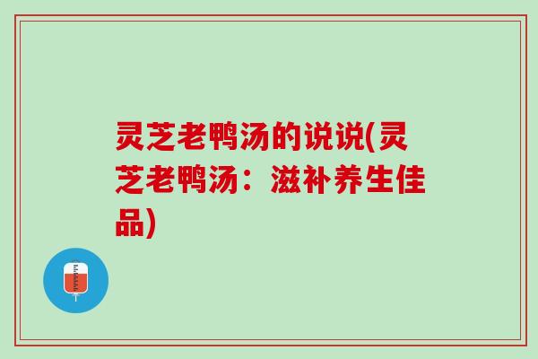 灵芝老鸭汤的说说(灵芝老鸭汤：滋补养生佳品)