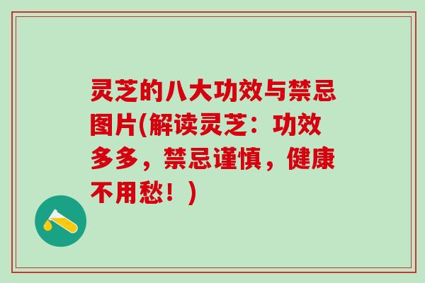 灵芝的八大功效与禁忌图片(解读灵芝：功效多多，禁忌谨慎，健康不用愁！)