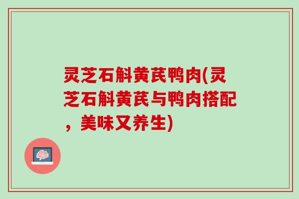 灵芝石斛黄芪鸭肉(灵芝石斛黄芪与鸭肉搭配，美味又养生)
