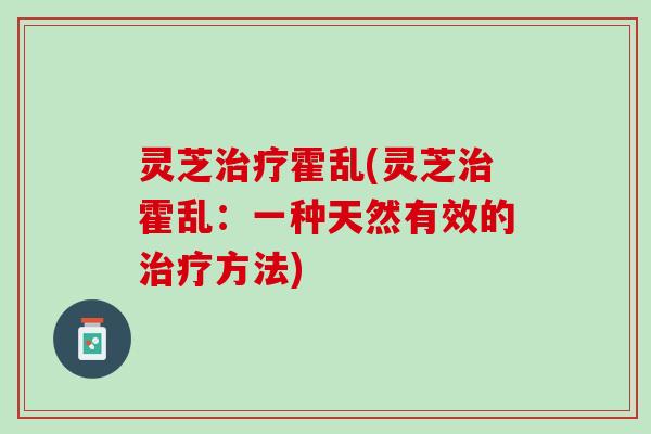 灵芝霍乱(灵芝霍乱:一种天然有效的方法) 灵芝霍乱(灵芝霍乱:一种天然有效的方法)