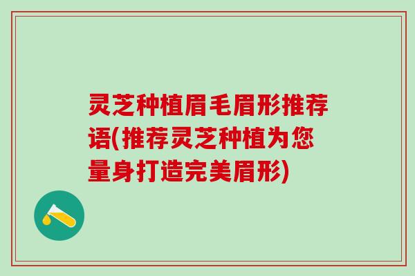 灵芝种植眉毛眉形推荐语(推荐灵芝种植为您量身打造完美眉形)