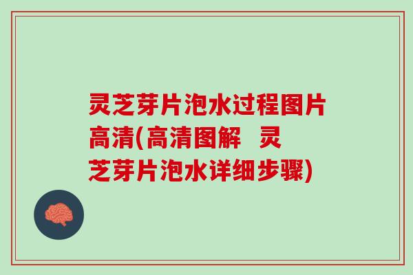 灵芝芽片泡水过程图片高清(高清图解  灵芝芽片泡水详细步骤)