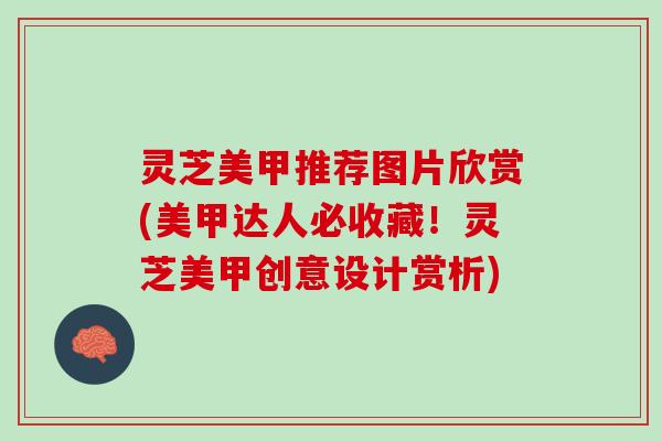 灵芝美甲推荐图片欣赏(美甲达人必收藏!灵芝美甲创意设计赏析) 灵芝美甲推荐图片欣赏(美甲达人必收藏!灵芝美甲创意设计赏析)