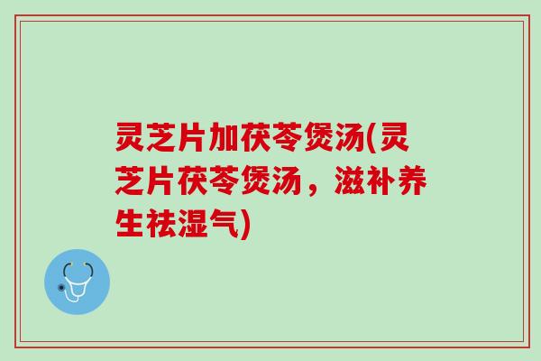 灵芝片加茯苓煲汤(灵芝片茯苓煲汤，滋补养生祛湿气)