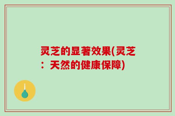 灵芝的显著效果(灵芝：天然的健康保障)