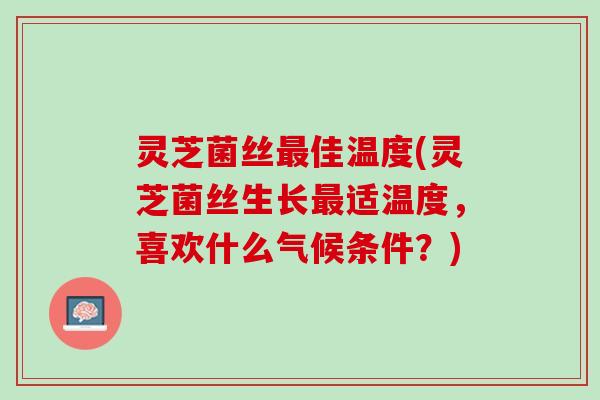 灵芝菌丝最佳温度(灵芝菌丝生长最适温度，喜欢什么气候条件？)
