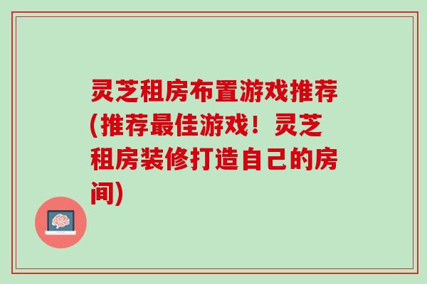 灵芝租房布置游戏推荐(推荐最佳游戏！灵芝租房装修打造自己的房间)