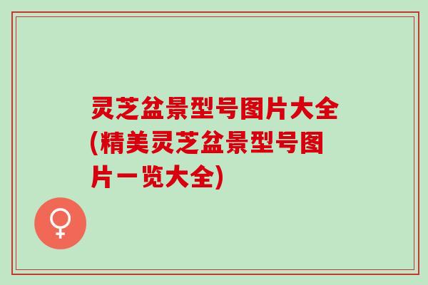 灵芝盆景型号图片大全(精美灵芝盆景型号图片一览大全)