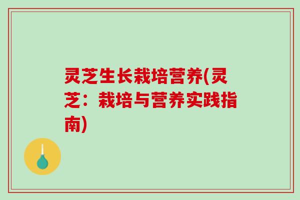 灵芝生长栽培营养(灵芝：栽培与营养实践指南)