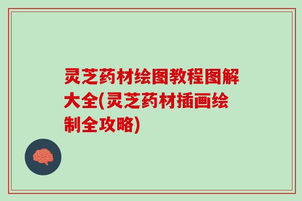 灵芝药材绘图教程图解大全(灵芝药材插画绘制全攻略)