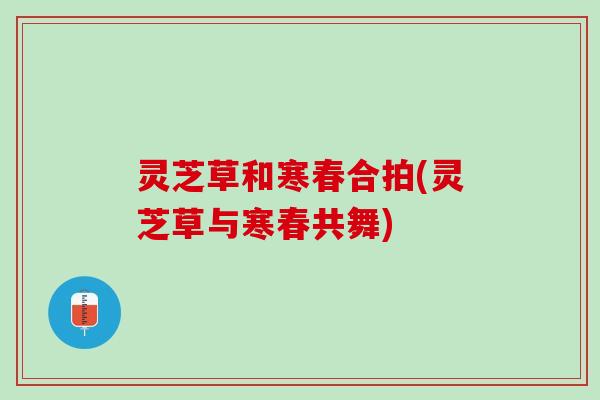 灵芝草和寒春合拍(灵芝草与寒春共舞)