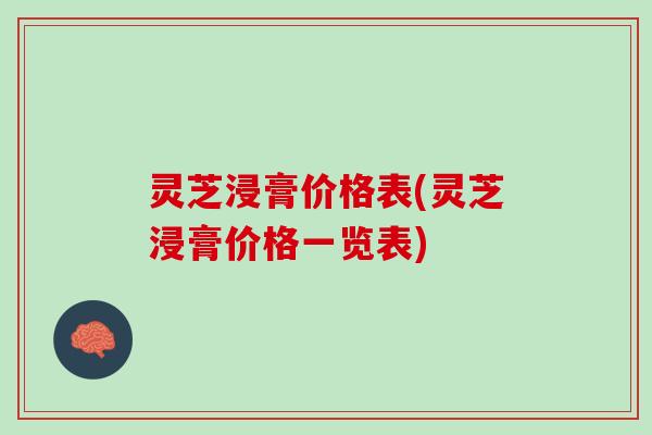 灵芝浸膏价格表(灵芝浸膏价格一览表)