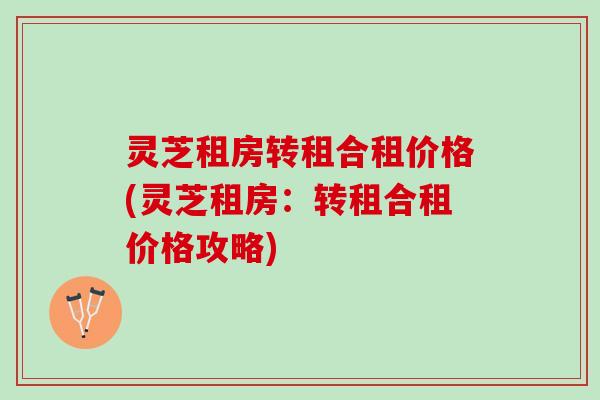 灵芝租房转租合租价格(灵芝租房：转租合租价格攻略)