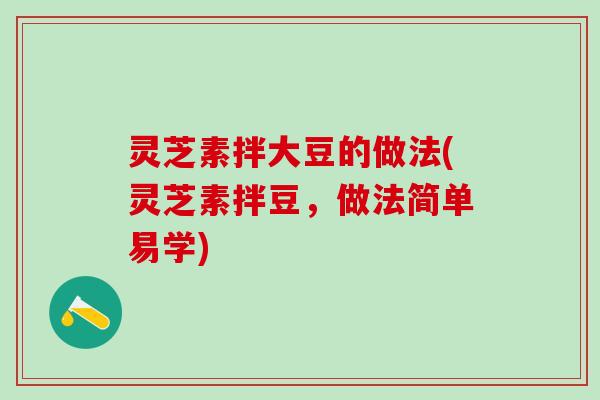 灵芝素拌大豆的做法(灵芝素拌豆，做法简单易学)