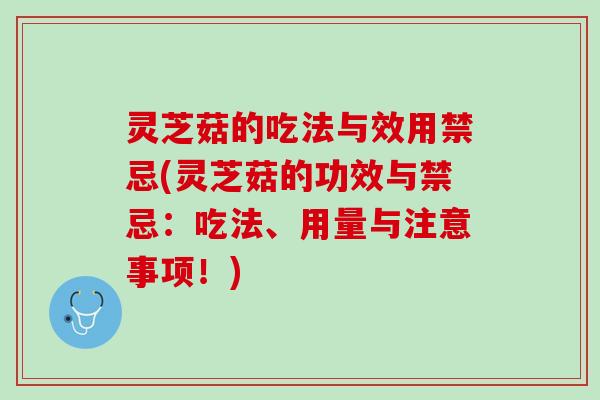 灵芝菇的吃法与效用禁忌(灵芝菇的功效与禁忌:吃法、用量与注意事项!) 灵芝菇的吃法与效用禁忌(灵芝菇的功效与禁忌:吃法、用量与注意事项!)