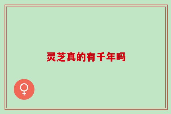 灵芝真的有千年吗