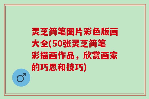 灵芝简笔图片彩色版画大全(50张灵芝简笔彩描画作品,欣赏画家的巧思和技巧) 灵芝简笔图片彩色版画大全(50张灵芝简笔彩描画作品,欣赏画家的巧思和技巧)