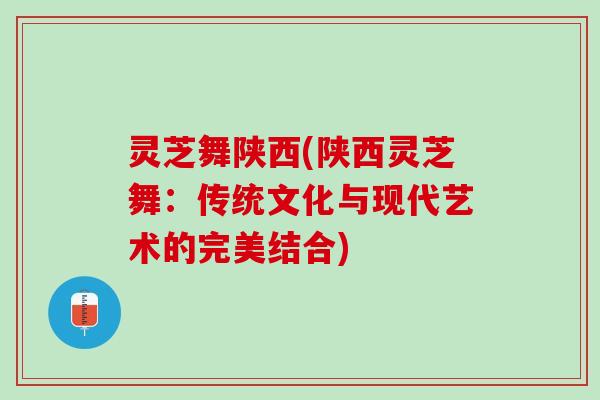 灵芝舞陕西(陕西灵芝舞：传统文化与现代艺术的完美结合)