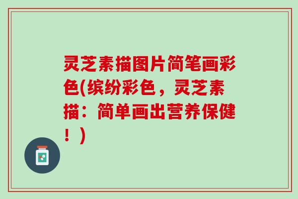 灵芝素描图片简笔画彩色(缤纷彩色,灵芝素描:简单画出营养保健!) 灵芝素描图片简笔画彩色(缤纷彩色,灵芝素描:简单画出营养保健!)
