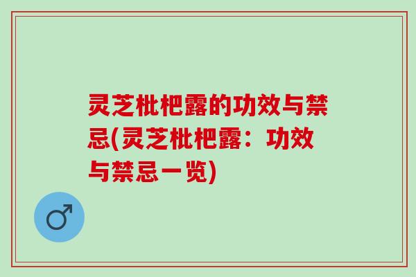 灵芝枇杷露的功效与禁忌(灵芝枇杷露:功效与禁忌一览) 灵芝枇杷露的功效与禁忌(灵芝枇杷露:功效与禁忌一览)
